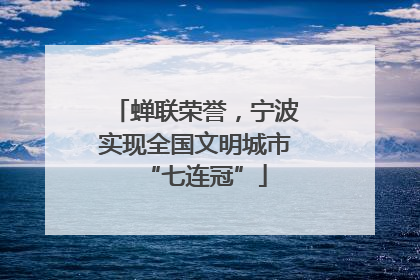 蝉联荣誉，宁波实现全国文明城市“七连冠”