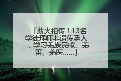 薪火相传！13名学徒拜师非遗传承人，学习羌族民歌、羌笛、羌医……