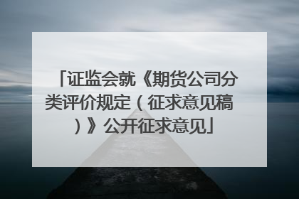 证监会就《期货公司分类评价规定（征求意见稿）》公开征求意见
