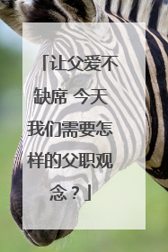 让父爱不缺席 今天我们需要怎样的父职观念？
