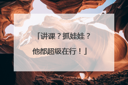 讲课？抓娃娃？他都超级在行！