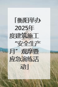 衡阳举办2025年度建筑施工“安全生产月”观摩暨应急演练活动
