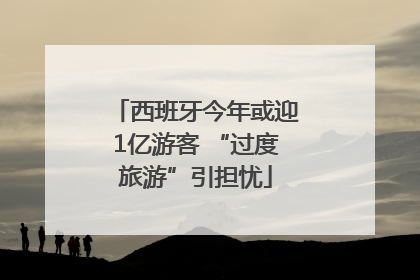 西班牙今年或迎1亿游客 “过度旅游”引担忧