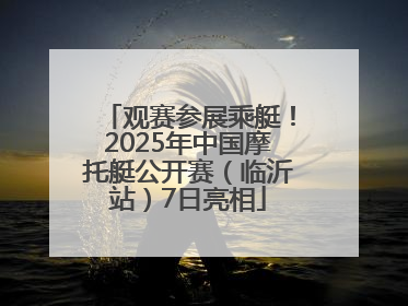 观赛参展乘艇！2025年中国摩托艇公开赛（临沂站）7日亮相
