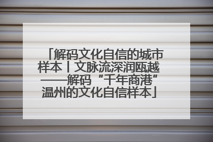 解码文化自信的城市样本丨文脉流深润瓯越——解码“千年商港”温州的文化自信样本