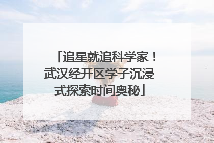 追星就追科学家！武汉经开区学子沉浸式探索时间奥秘