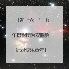 迎“六一” 老年摄影团为双胞胎记录快乐童年