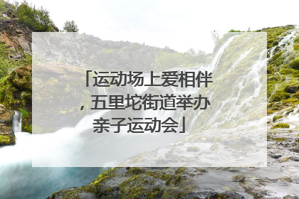 运动场上爱相伴，五里坨街道举办亲子运动会