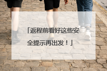 返程前看好这些安全提示再出发！