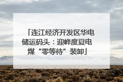 连江经济开发区华电储运码头：迎峰度夏电煤“零等待”装卸