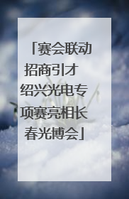赛会联动招商引才 绍兴光电专项赛亮相长春光博会