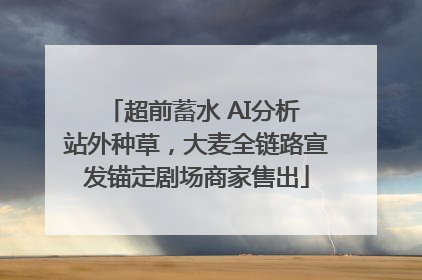 超前蓄水 AI分析 站外种草，大麦全链路宣发锚定剧场商家售出