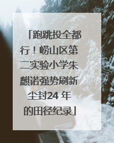 跑跳投全都行！崂山区第二实验小学朱麒诺强势刷新尘封24 年的田径纪录