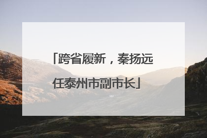 跨省履新，秦扬远任泰州市副市长