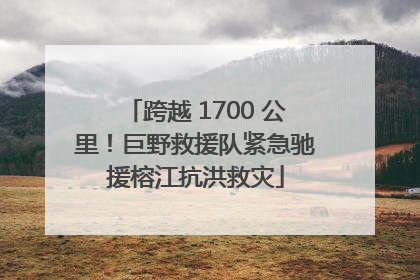 跨越 1700 公里！巨野救援队紧急驰援榕江抗洪救灾