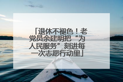 退休不褪色！老党员余建明把“为人民服务”刻进每一次志愿行动里