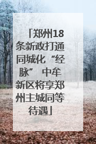 郑州18条新政打通同城化“经脉” 中牟新区将享郑州主城同等待遇