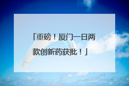 重磅！厦门一日两款创新药获批！
