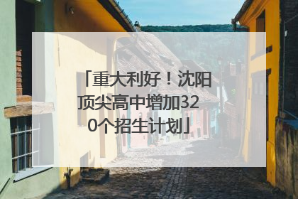 重大利好！沈阳顶尖高中增加320个招生计划