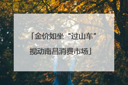 金价如坐“过山车” 搅动南昌消费市场