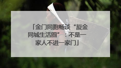 金门同胞畅谈“厦金同城生活圈”：不是一家人不进一家门
