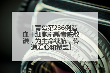 青岛第236例造血干细胞捐献者陈敬谦：为生命续航，传递爱心和希望