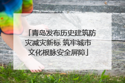 青岛发布历史建筑防灾减灾新标 筑牢城市文化根脉安全屏障
