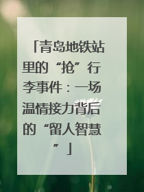 青岛地铁站里的“抢”行李事件：一场温情接力背后的“留人智慧”