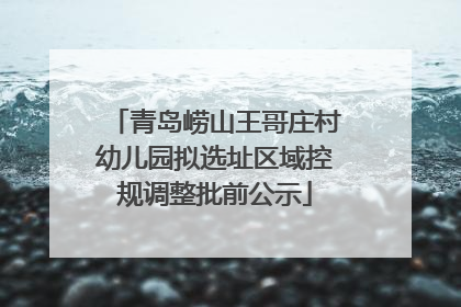 青岛崂山王哥庄村幼儿园拟选址区域控规调整批前公示