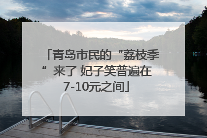青岛市民的“荔枝季”来了 妃子笑普遍在7-10元之间
