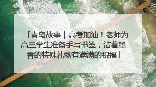 青岛故事｜高考加油！老师为高三学生准备手写书签，沾着墨香的特殊礼物有满满的祝福