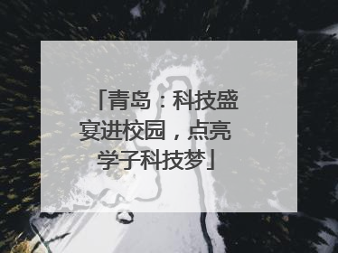 青岛：科技盛宴进校园，点亮学子科技梦