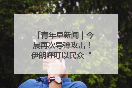 青年早新闻｜今晨再次导弹攻击！伊朗呼吁以民众“勿作人肉盾牌”
