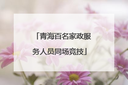 青海百名家政服务人员同场竞技
