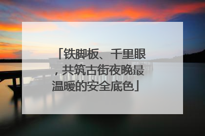铁脚板、千里眼，共筑古街夜晚最温暖的安全底色