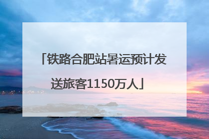 铁路合肥站暑运预计发送旅客1150万人