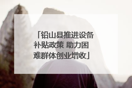 铅山县推进设备补贴政策 助力困难群体创业增收