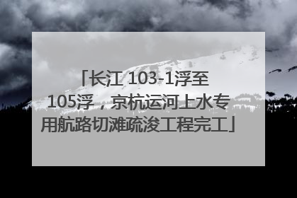 长江 103-1浮至 105浮，京杭运河上水专用航路切滩疏浚工程完工