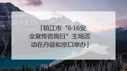 镇江市“6·16安全宣传咨询日”主场活动在丹徒和京口举办