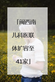 闽西南儿科医联体扩容至41家