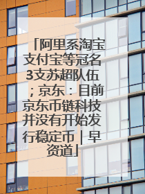 阿里系淘宝支付宝等冠名3支苏超队伍；京东：目前京东币链科技并没有开始发行稳定币｜早资道