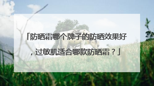 防晒霜哪个牌子的防晒效果好，过敏肌适合哪款防晒霜？