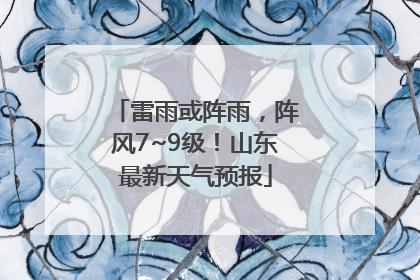 雷雨或阵雨，阵风7~9级！山东最新天气预报