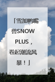 雪加鸭嘴兽SNOWPLUS，卷起潮流风暴！