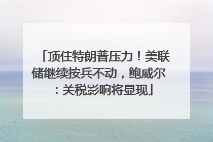 顶住特朗普压力！美联储继续按兵不动，鲍威尔：关税影响将显现