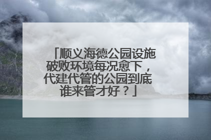 顺义海德公园设施破败环境每况愈下，代建代管的公园到底谁来管才好？