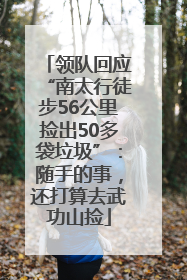 领队回应“南太行徒步56公里捡出50多袋垃圾”：随手的事，还打算去武功山捡