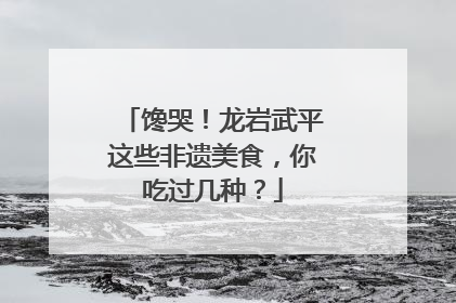 馋哭！龙岩武平这些非遗美食，你吃过几种？