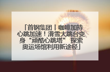 首钢集团丨咖啡加持 心跳加速！滑雪大跳台变身“顽酷心跳塔” 探索奥运场馆利用新途径