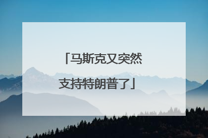 马斯克又突然支持特朗普了